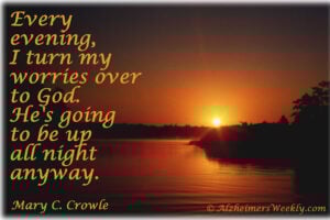 Every evening, I turn my worries over to God. He's going to be up all night anyway.