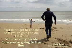 You don't get to choose how you're going to die. Or when. You can only decide how you're going to live. Now.