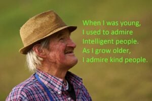 When I was young, I used to admire intelligent people. As I grow older, I admire kind people.