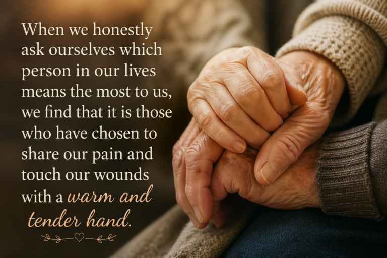 Henri Nouwen said, "When we honestly ask ourselves which person in our lives means the most to us, we find that it is those who have chosen to share our pain and touch our wounds with a warm and tender hand." The image in the background is two elderly people's hands holding each other fondly.